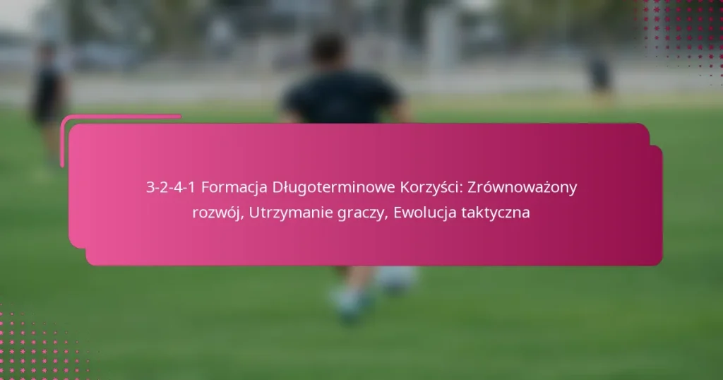 3-2-4-1 Formacja Długoterminowe Korzyści: Zrównoważony rozwój, Utrzymanie graczy, Ewolucja taktyczna