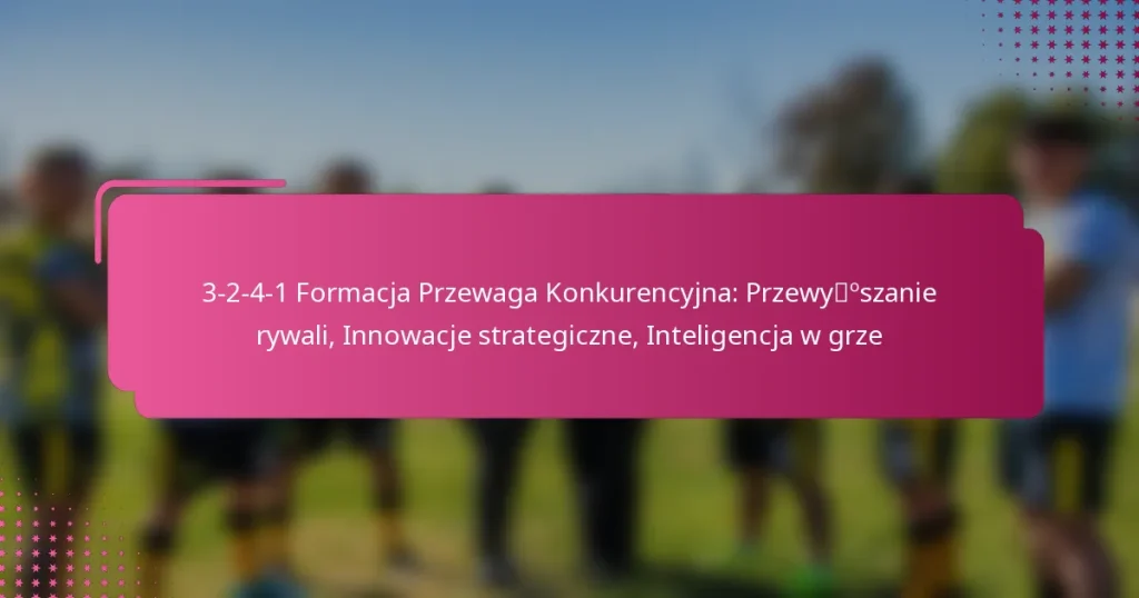 3-2-4-1 Formacja Przewaga Konkurencyjna: Przewyższanie rywali, Innowacje strategiczne, Inteligencja w grze