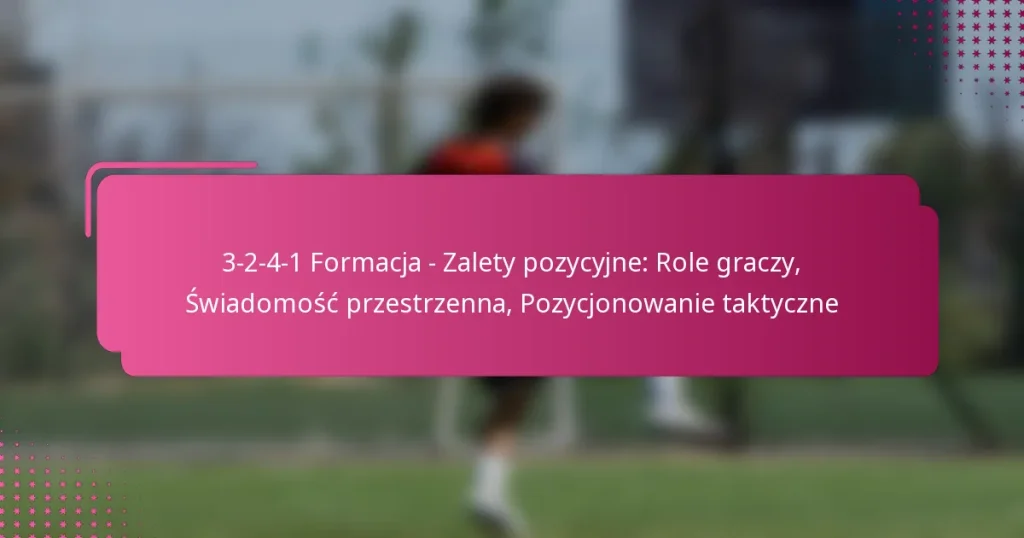 3-2-4-1 Formacja – Zalety pozycyjne: Role graczy, Świadomość przestrzenna, Pozycjonowanie taktyczne