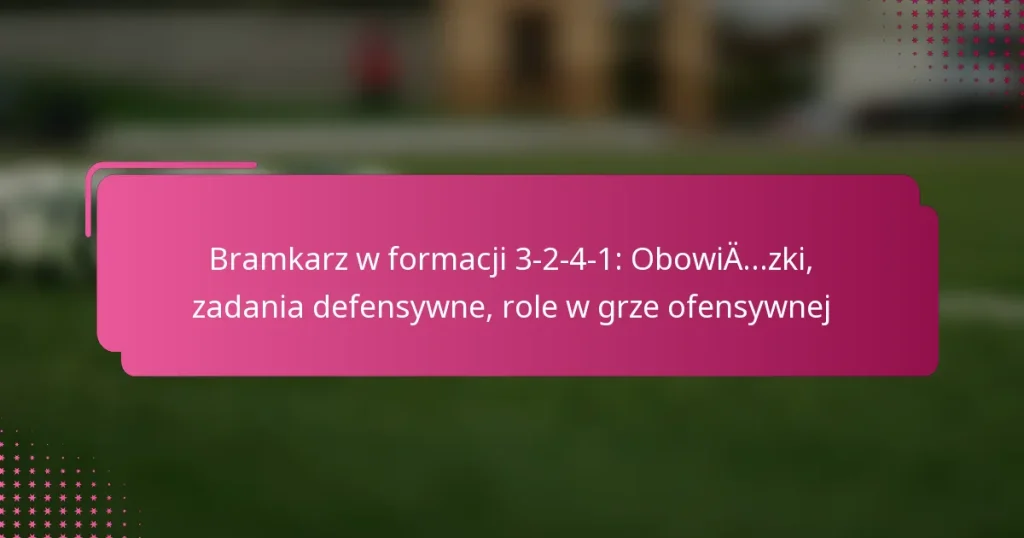 Bramkarz w formacji 3-2-4-1: Obowiązki, zadania defensywne, role w grze ofensywnej