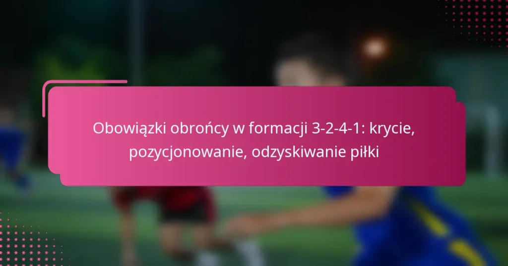 Obowiązki obrońcy w formacji 3-2-4-1: krycie, pozycjonowanie, odzyskiwanie piłki