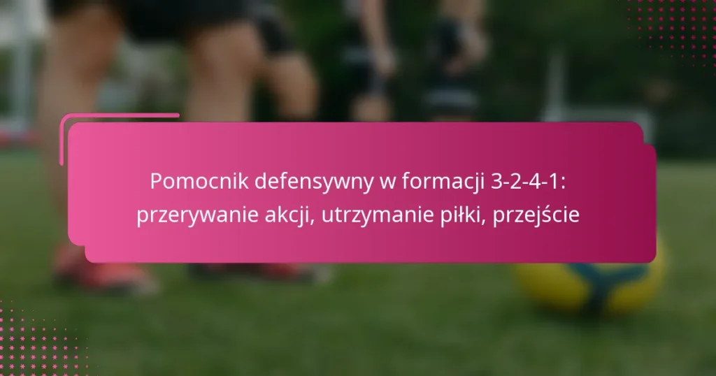 Pomocnik defensywny w formacji 3-2-4-1: przerywanie akcji, utrzymanie piłki, przejście