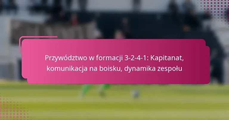 Przywództwo w formacji 3-2-4-1: Kapitanat, komunikacja na boisku, dynamika zespołu