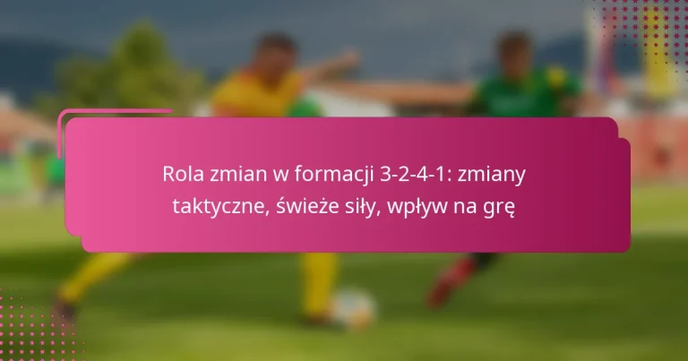 Rola zmian w formacji 3-2-4-1: zmiany taktyczne, świeże siły, wpływ na grę