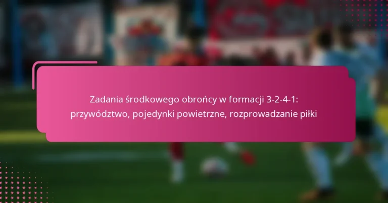 Zadania środkowego obrońcy w formacji 3-2-4-1: przywództwo, pojedynki powietrzne, rozprowadzanie piłki