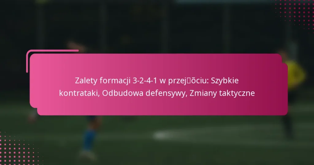 Zalety formacji 3-2-4-1 w przejściu: Szybkie kontrataki, Odbudowa defensywy, Zmiany taktyczne