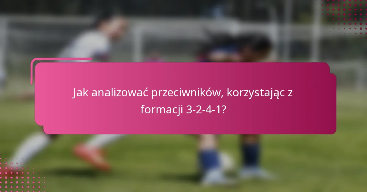 Jak analizować przeciwników, korzystając z formacji 3-2-4-1?
