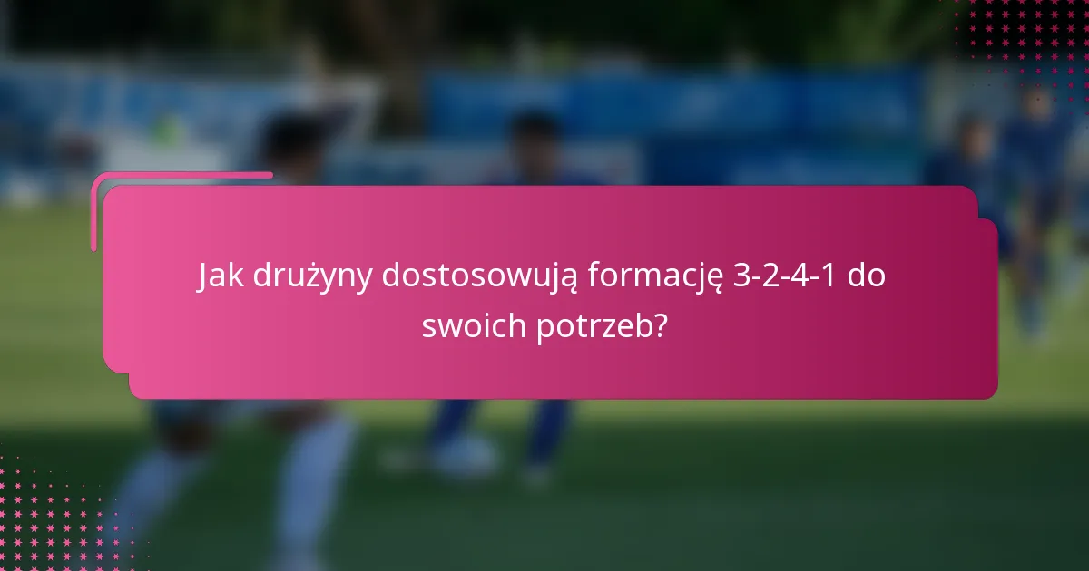 Jak drużyny dostosowują formację 3-2-4-1 do swoich potrzeb?