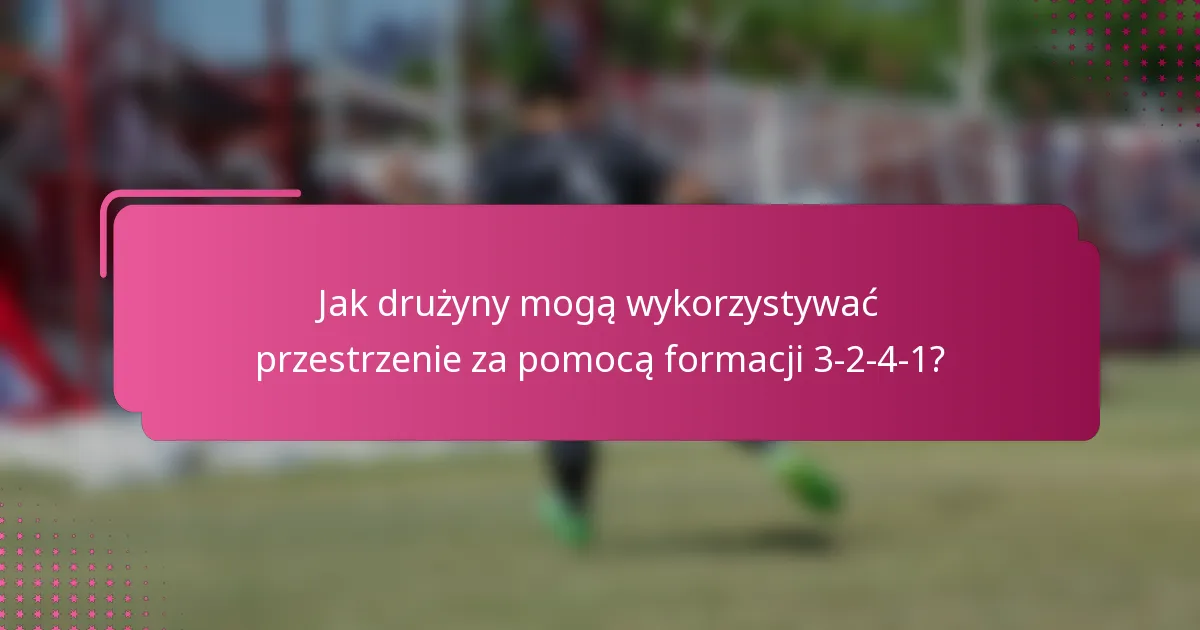 Jak drużyny mogą wykorzystywać przestrzenie za pomocą formacji 3-2-4-1?