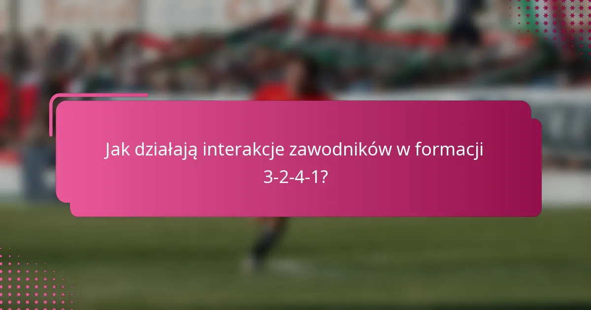 Jak działają interakcje zawodników w formacji 3-2-4-1?