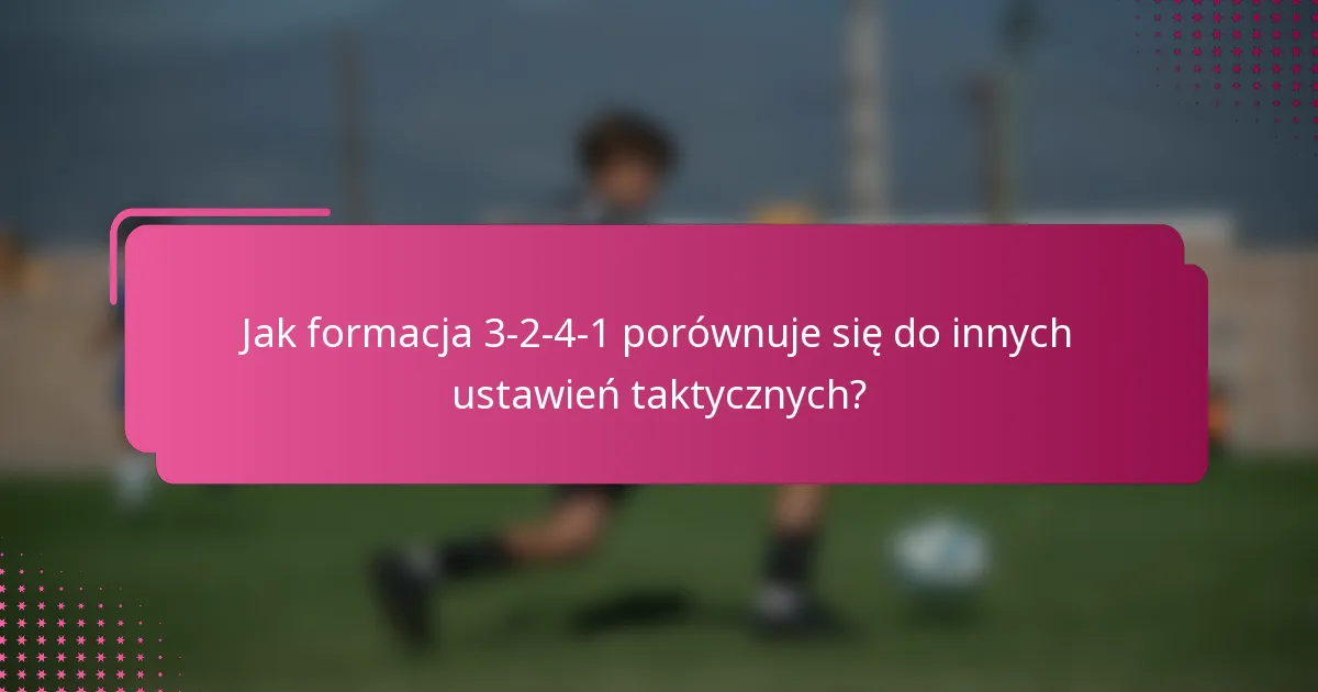 Jak formacja 3-2-4-1 porównuje się do innych ustawień taktycznych?