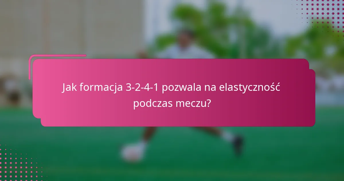 Jak formacja 3-2-4-1 pozwala na elastyczność podczas meczu?