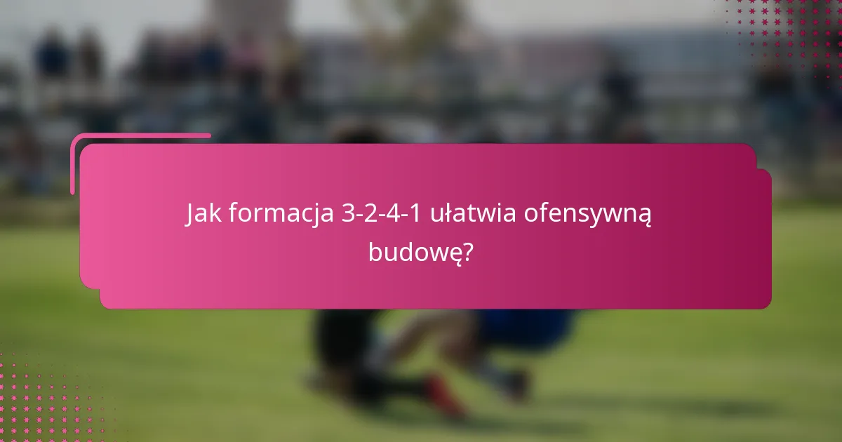 Jak formacja 3-2-4-1 ułatwia ofensywną budowę?