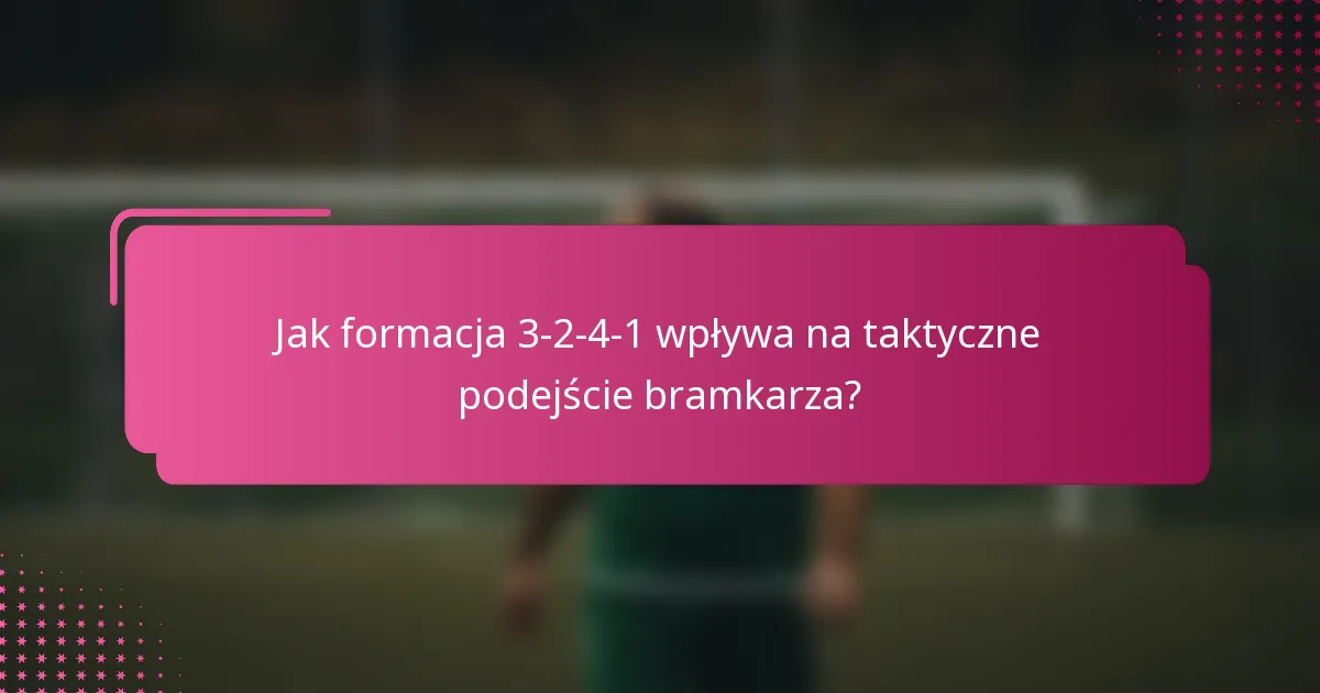 Jak formacja 3-2-4-1 wpływa na taktyczne podejście bramkarza?