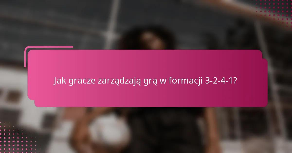 Jak gracze zarządzają grą w formacji 3-2-4-1?