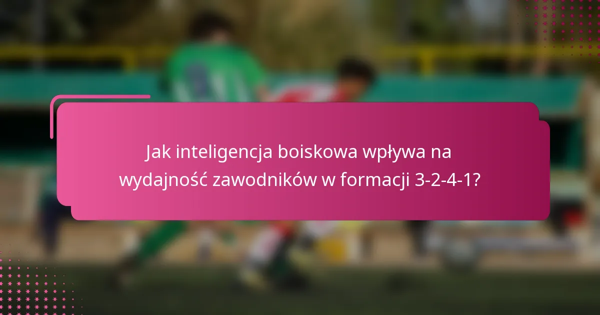 Jak inteligencja boiskowa wpływa na wydajność zawodników w formacji 3-2-4-1?