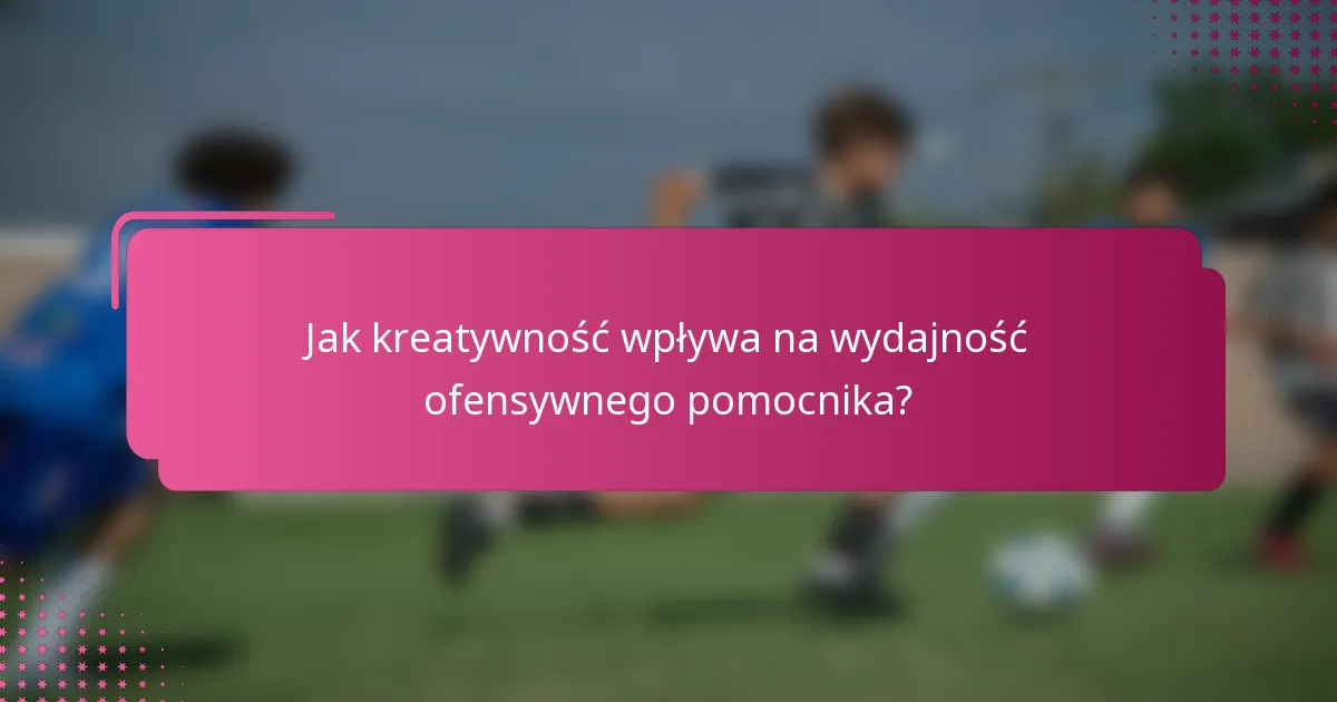 Jak kreatywność wpływa na wydajność ofensywnego pomocnika?