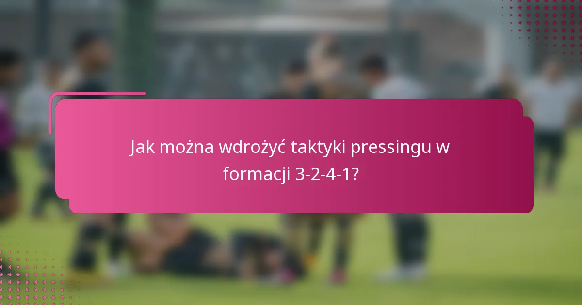 Jak można wdrożyć taktyki pressingu w formacji 3-2-4-1?