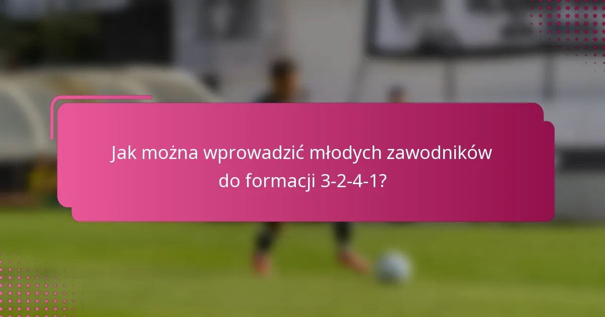 Jak można wprowadzić młodych zawodników do formacji 3-2-4-1?