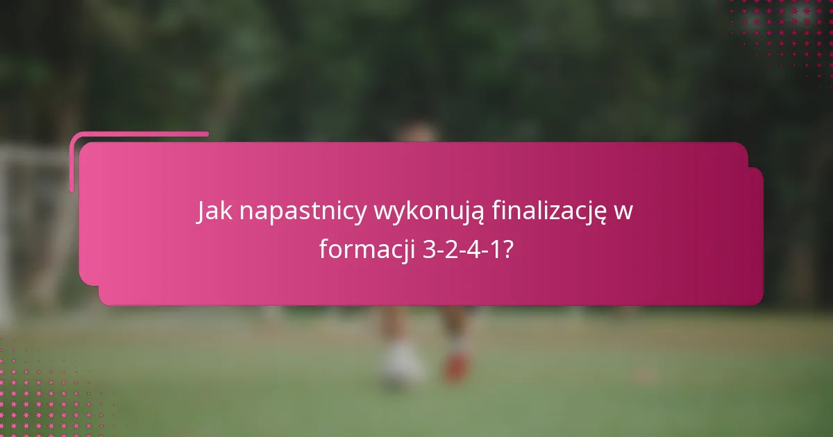 Jak napastnicy wykonują finalizację w formacji 3-2-4-1?
