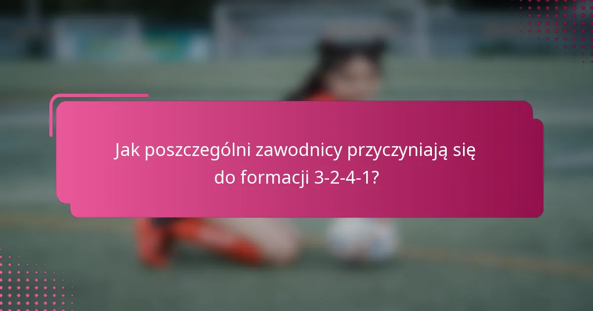 Jak poszczególni zawodnicy przyczyniają się do formacji 3-2-4-1?
