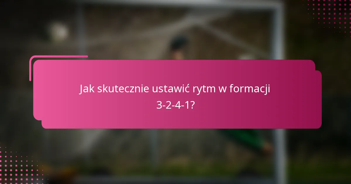 Jak skutecznie ustawić rytm w formacji 3-2-4-1?