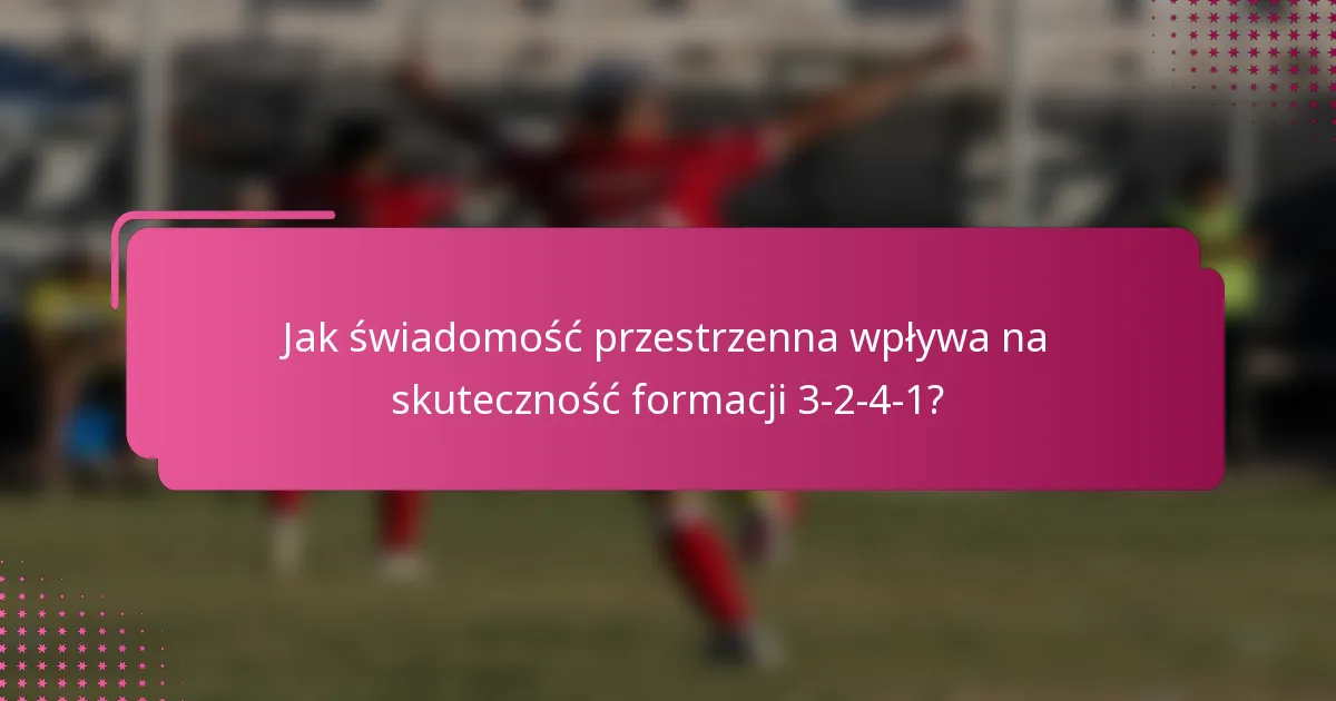 Jak świadomość przestrzenna wpływa na skuteczność formacji 3-2-4-1?
