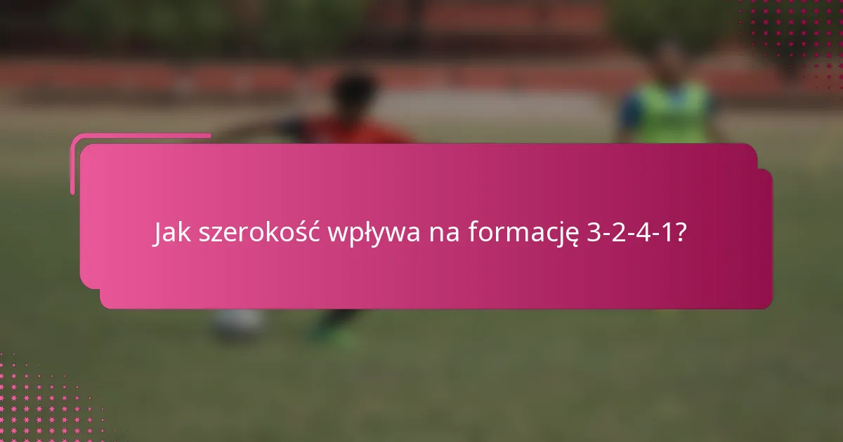 Jak szerokość wpływa na formację 3-2-4-1?