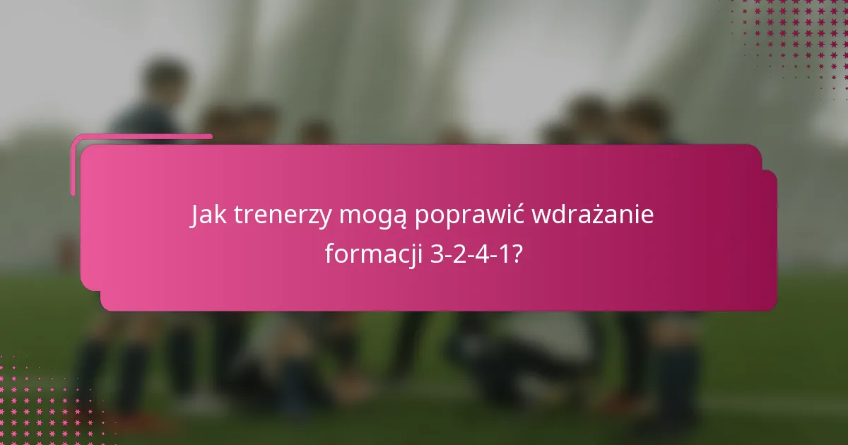 Jak trenerzy mogą poprawić wdrażanie formacji 3-2-4-1?