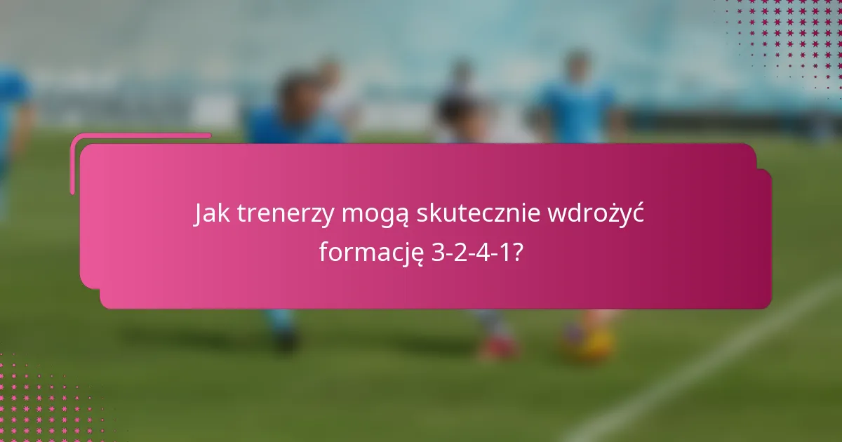 Jak trenerzy mogą skutecznie wdrożyć formację 3-2-4-1?