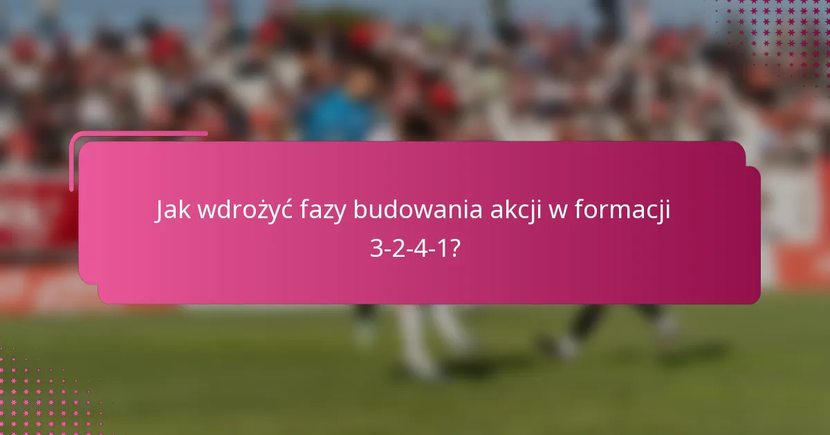 Jak wdrożyć fazy budowania akcji w formacji 3-2-4-1?