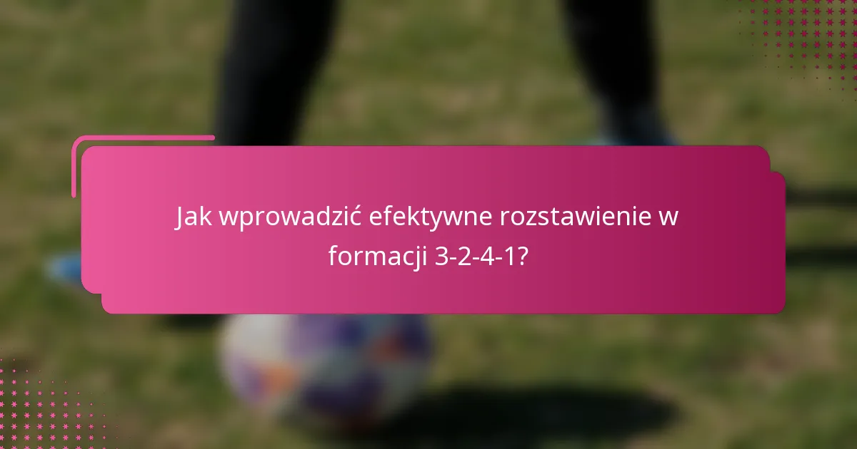Jak wprowadzić efektywne rozstawienie w formacji 3-2-4-1?