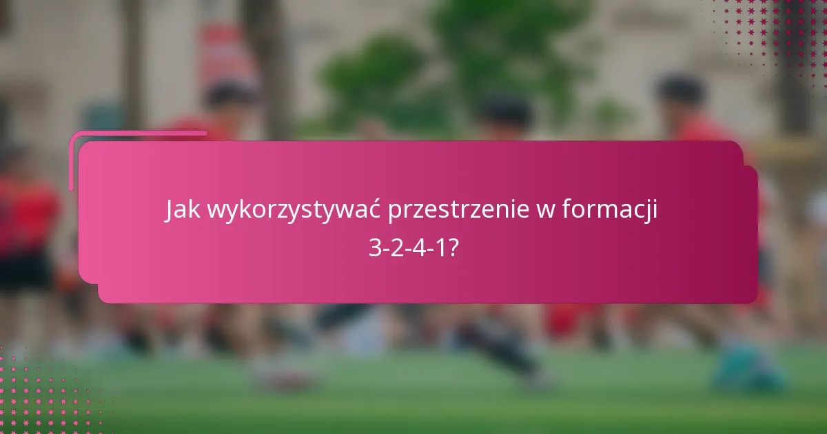 Jak wykorzystywać przestrzenie w formacji 3-2-4-1?