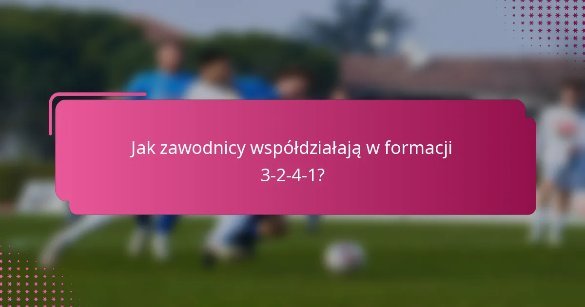 Jak zawodnicy współdziałają w formacji 3-2-4-1?