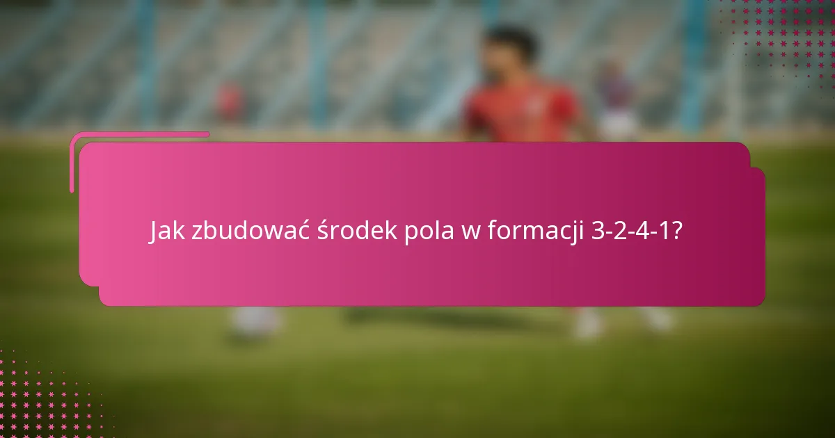 Jak zbudować środek pola w formacji 3-2-4-1?
