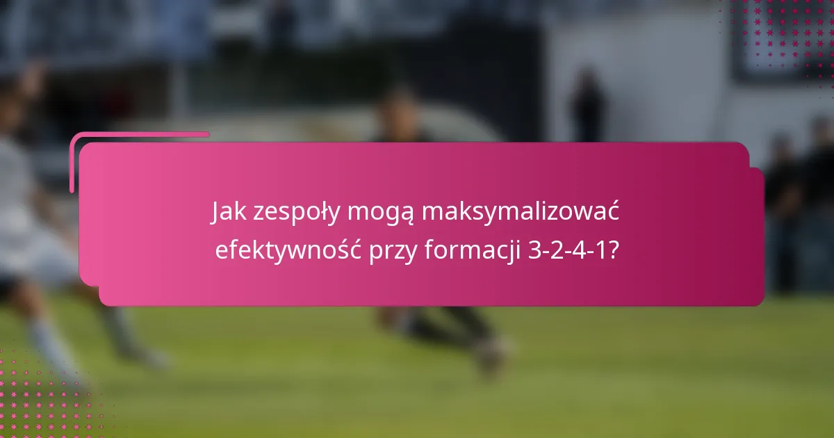 Jak zespoły mogą maksymalizować efektywność przy formacji 3-2-4-1?