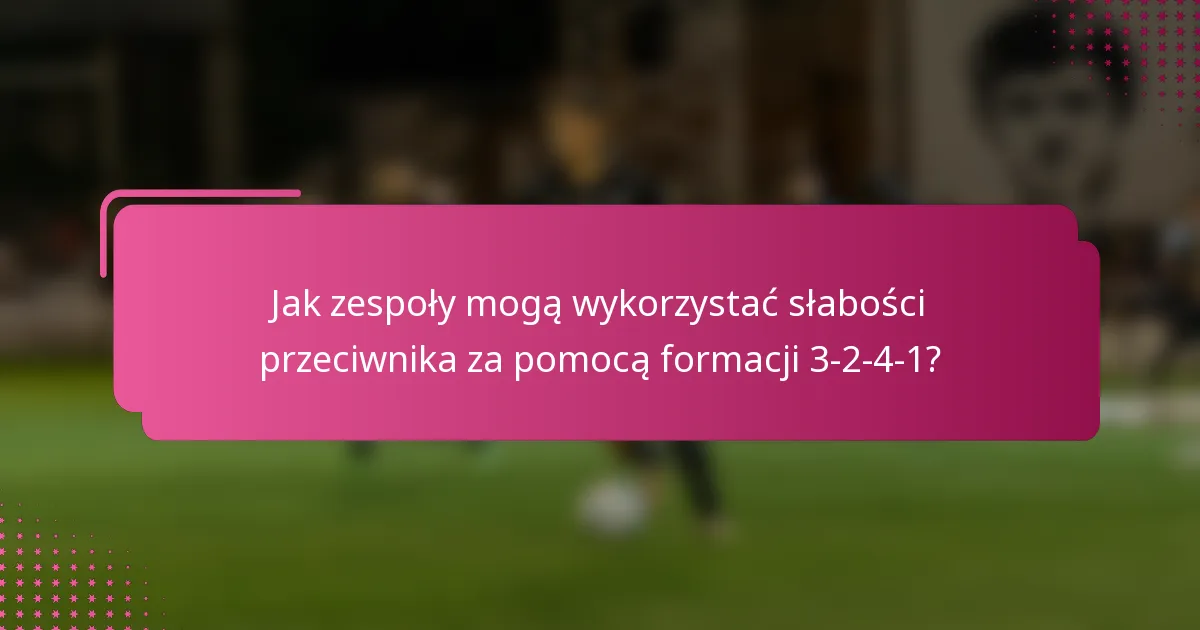 Jak zespoły mogą wykorzystać słabości przeciwnika za pomocą formacji 3-2-4-1?
