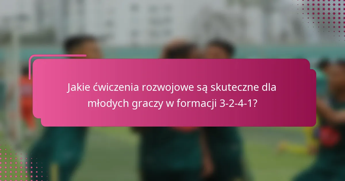 Jakie ćwiczenia rozwojowe są skuteczne dla młodych graczy w formacji 3-2-4-1?