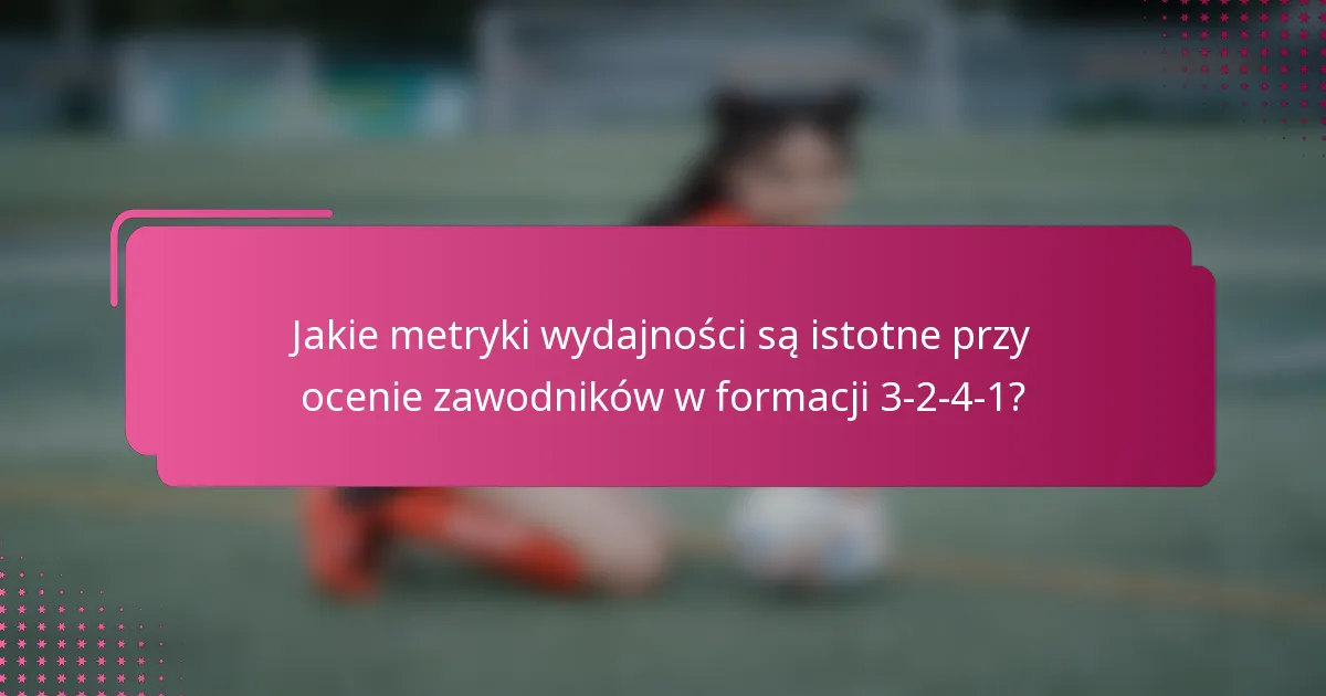 Jakie metryki wydajności są istotne przy ocenie zawodników w formacji 3-2-4-1?