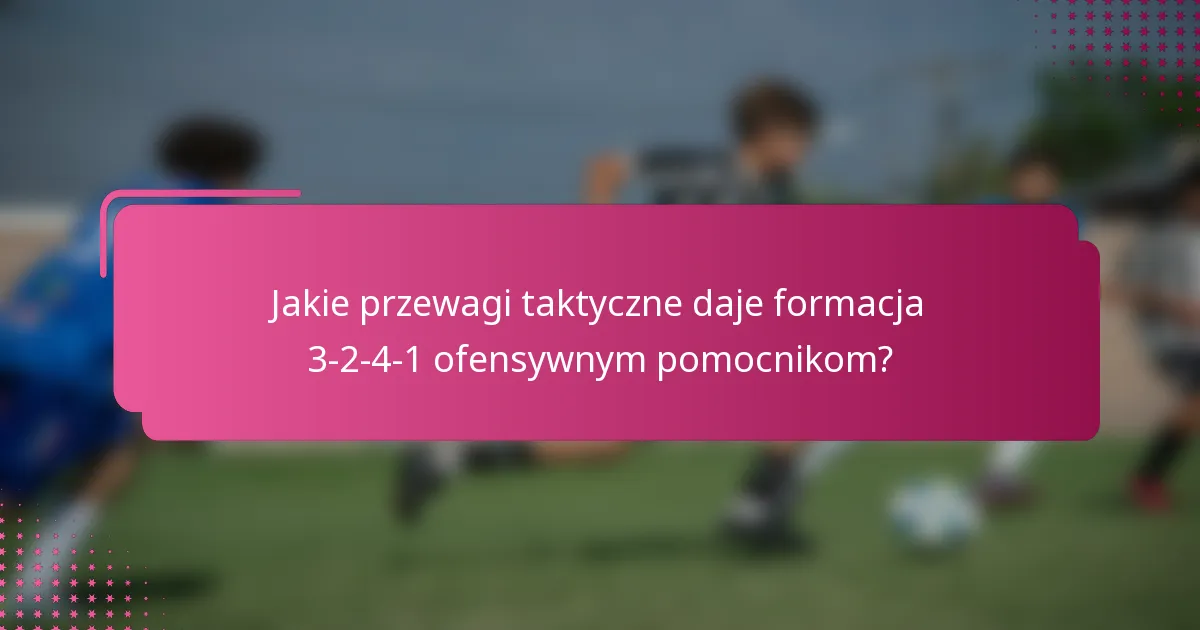 Jakie przewagi taktyczne daje formacja 3-2-4-1 ofensywnym pomocnikom?