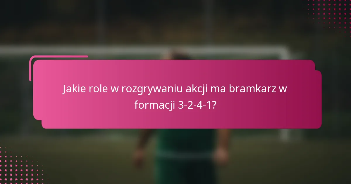 Jakie role w rozgrywaniu akcji ma bramkarz w formacji 3-2-4-1?