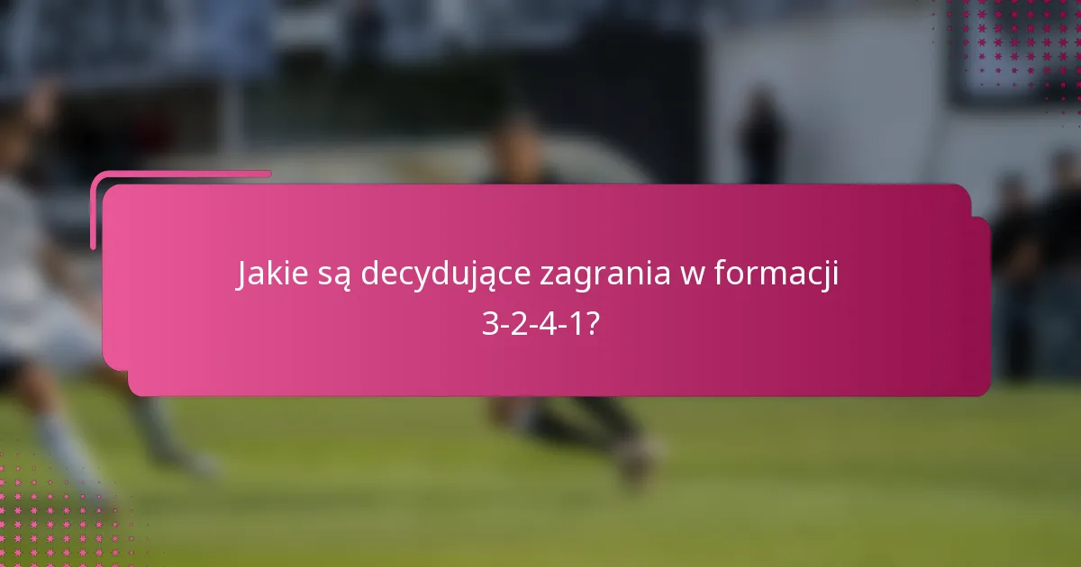 Jakie są decydujące zagrania w formacji 3-2-4-1?