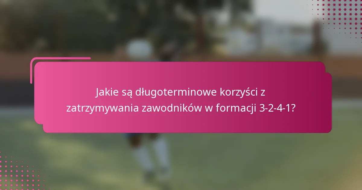 Jakie są długoterminowe korzyści z zatrzymywania zawodników w formacji 3-2-4-1?