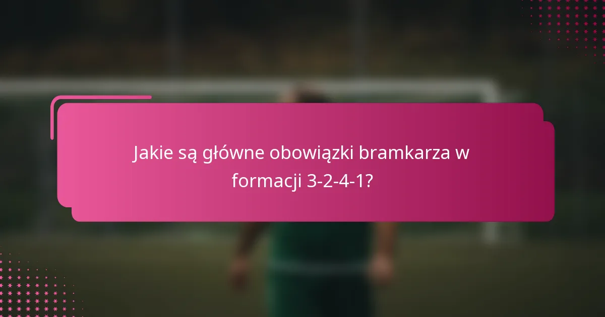 Jakie są główne obowiązki bramkarza w formacji 3-2-4-1?