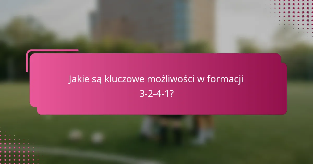 Jakie są kluczowe możliwości w formacji 3-2-4-1?