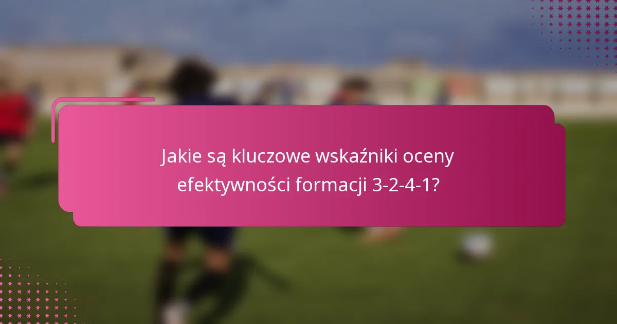 Jakie są kluczowe wskaźniki oceny efektywności formacji 3-2-4-1?