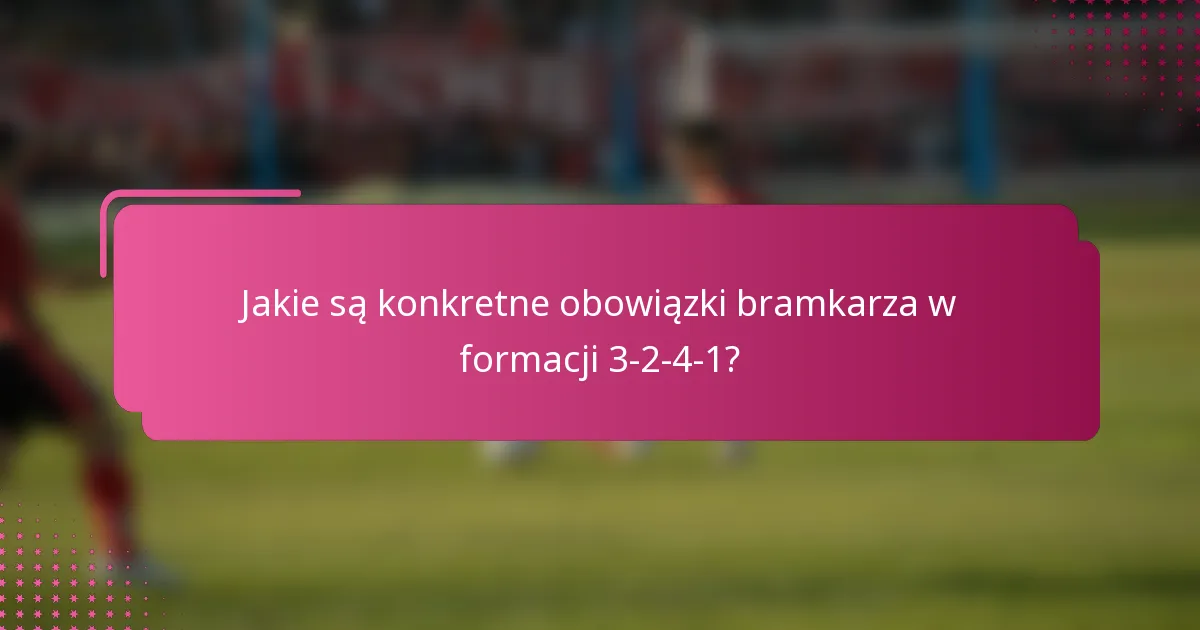 Jakie są konkretne obowiązki bramkarza w formacji 3-2-4-1?
