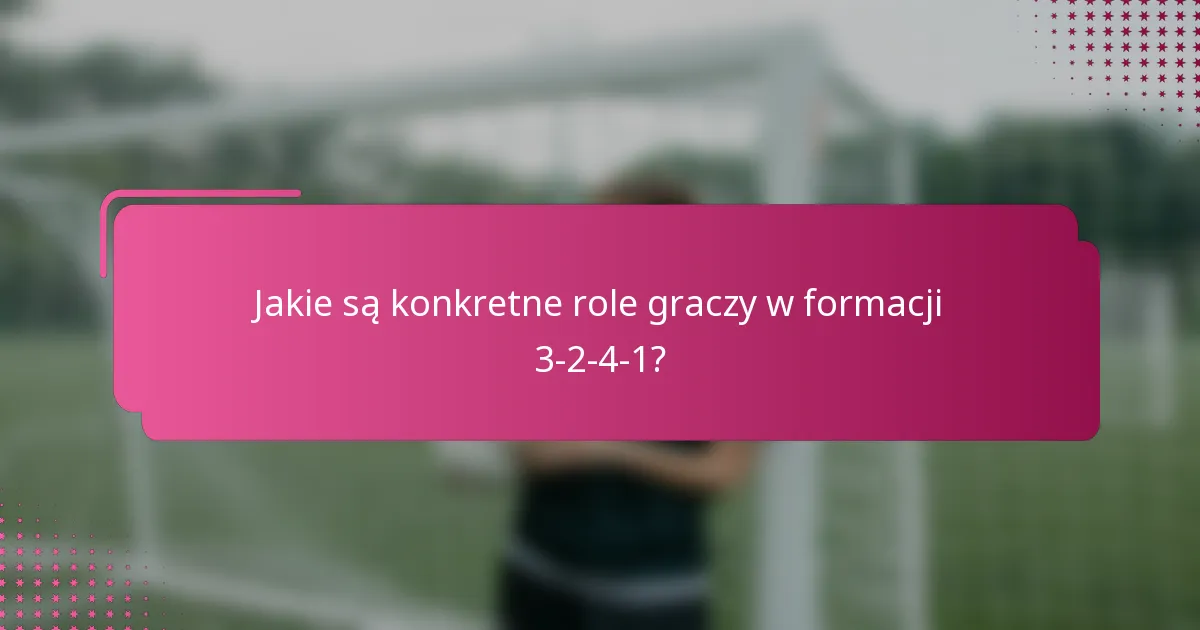 Jakie są konkretne role graczy w formacji 3-2-4-1?