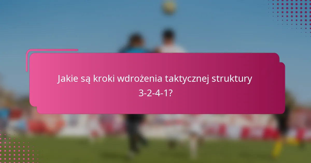 Jakie są kroki wdrożenia taktycznej struktury 3-2-4-1?