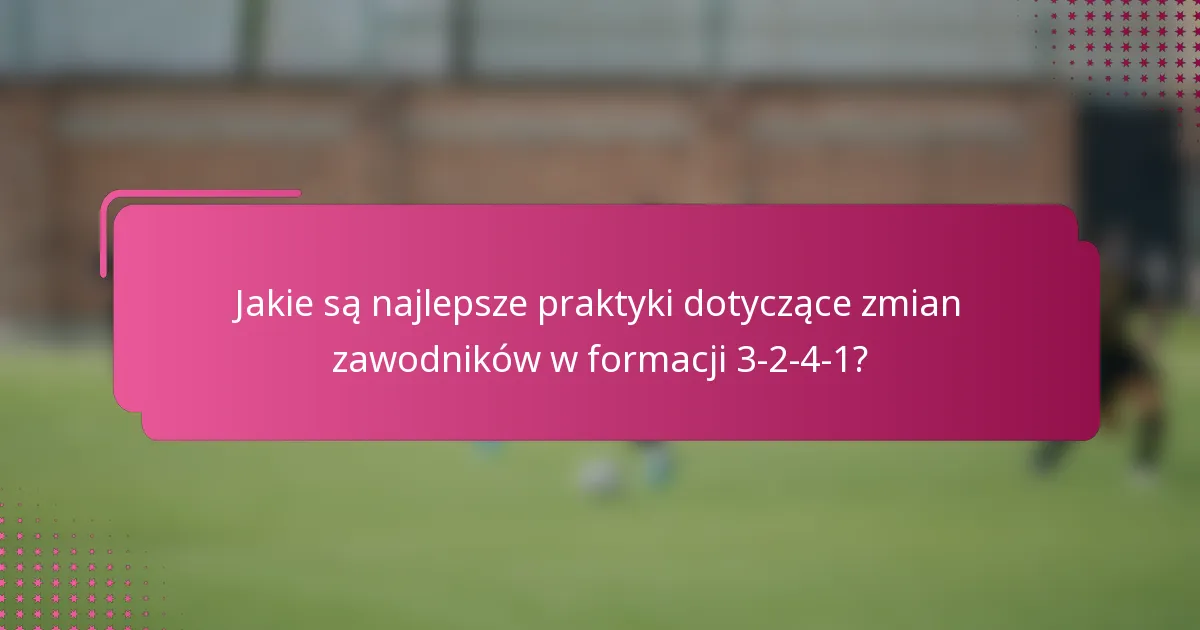 Jakie są najlepsze praktyki dotyczące zmian zawodników w formacji 3-2-4-1?